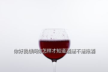 你好我想問你怎樣才知道酒是不是陳酒