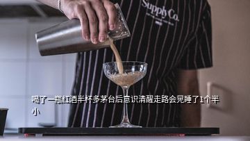 喝了一瓶紅酒半杯多茅臺(tái)后意識(shí)清醒走路會(huì)晃睡了1個(gè)半小