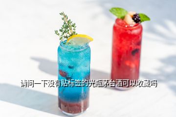 請問一下沒有貼標簽的光瓶茅臺酒可以收藏嗎