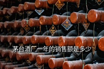 茅臺(tái)酒廠一年的銷售額是多少