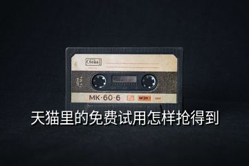 天貓里的免費試用怎樣搶得到