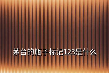 茅臺(tái)的瓶子標(biāo)記123是什么