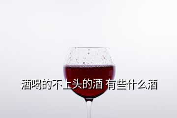 酒喝的不上頭的酒 有些什么酒