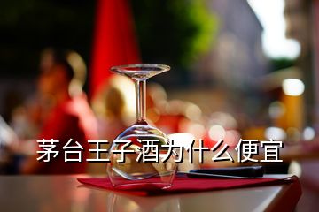 茅臺王子酒為什么便宜