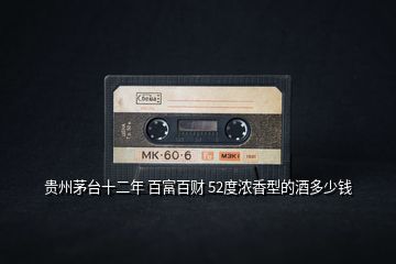 貴州茅臺十二年 百富百財 52度濃香型的酒多少錢