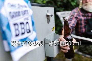 茅臺酒多少錢一瓶53度500ml