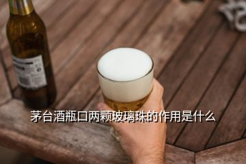 茅臺(tái)酒瓶口兩顆玻璃珠的作用是什么