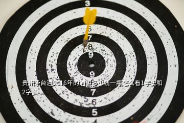 貴州矛臺(tái)酒2016年的酒賣多少錢一瓶怎么看1字頭和2字頭