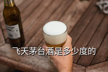 飛天茅臺酒是多少度的