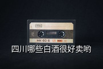 四川哪些白酒很好賣(mài)喲