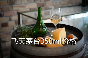 飛天茅臺(tái)350ml價(jià)格