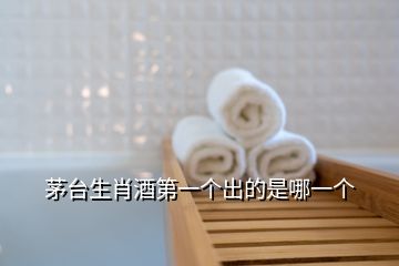 茅臺(tái)生肖酒第一個(gè)出的是哪一個(gè)