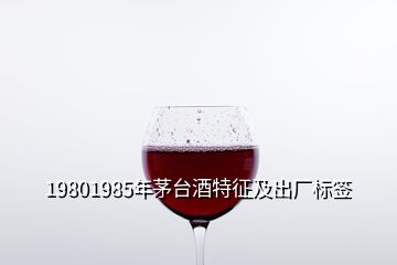 19801985年茅臺酒特征及出廠標(biāo)簽