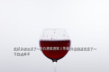 我好多朋友買了一些白酒放酒架上等著升值但是我查了一下白酒并不