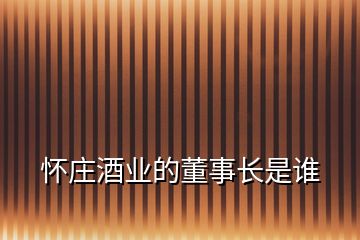 懷莊酒業(yè)的董事長(zhǎng)是誰(shuí)