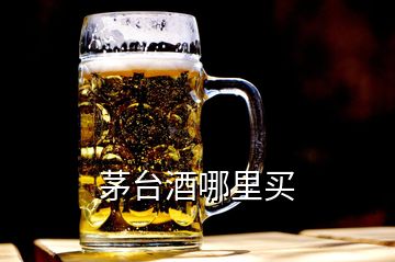 茅臺酒哪里買