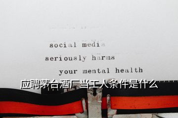 應聘茅臺酒廠當工人條件是什么