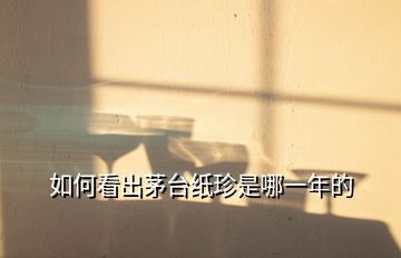 如何看出茅臺紙珍是哪一年的