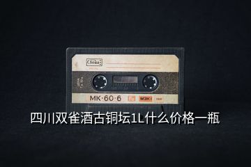 四川雙雀酒古銅壇1L什么價格一瓶