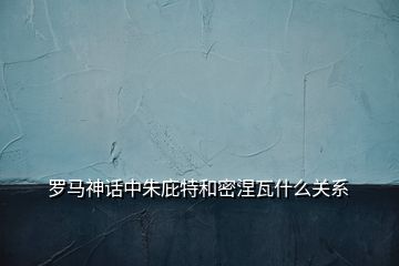 羅馬神話中朱庇特和密涅瓦什么關(guān)系