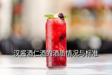 漢醬酒仁酒的酒質(zhì)情況與標準