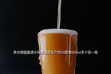 茅臺鎮(zhèn)盛醬酒業(yè)有限公司生產的53度酒450ml多少錢一瓶