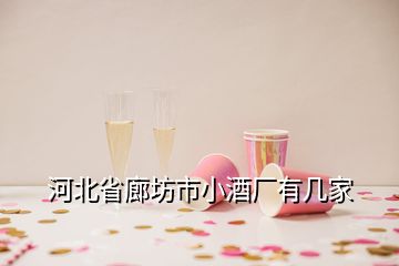 河北省廊坊市小酒廠有幾家