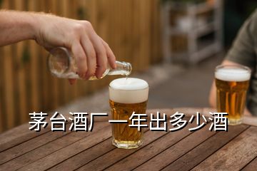 茅臺酒廠一年出多少酒