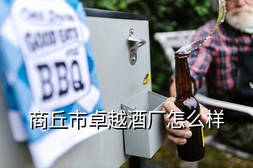 商丘市卓越酒廠怎么樣