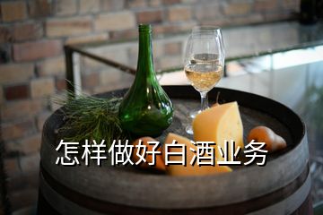 怎樣做好白酒業(yè)務