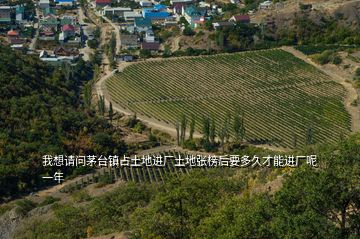 我想請問茅臺鎮(zhèn)占土地進廠土地張榜后要多久才能進廠呢一年