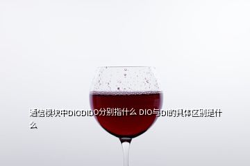 通信模塊中DIODIDO分別指什么 DIO與DI的具體區(qū)別是什么