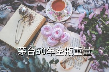 茅臺(tái)50年空瓶重量