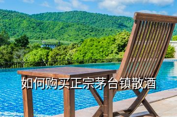 如何購買正宗茅臺鎮(zhèn)散酒