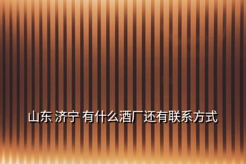 山東 濟(jì)寧 有什么酒廠還有聯(lián)系方式