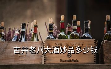 古井老八大酒妙品多少錢