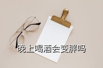 晚上喝酒會(huì)變胖嗎