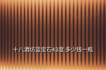 十八酒坊藍(lán)寶石43度 多少錢一瓶