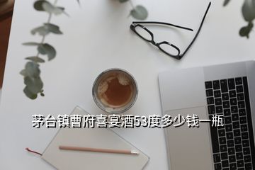 茅臺(tái)鎮(zhèn)曹府喜宴酒53度多少錢一瓶