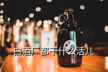 白酒廠都干什么活兒