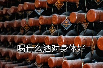 喝什么酒對身體好