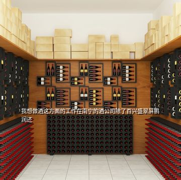 我想做酒這方面的工作在南寧的酒公司除了百興盛翠屏鵬潤(rùn)還