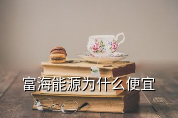 富海能源為什么便宜