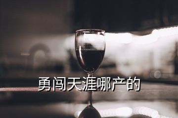 勇闖天涯哪產(chǎn)的