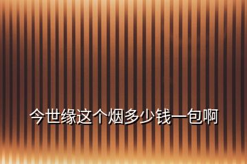 今世緣這個(gè)煙多少錢一包啊