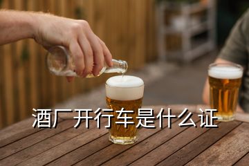 酒廠開(kāi)行車是什么證