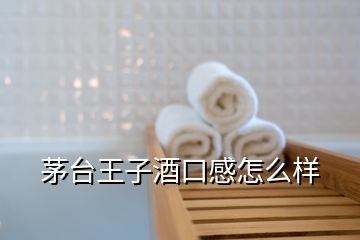 茅臺王子酒口感怎么樣