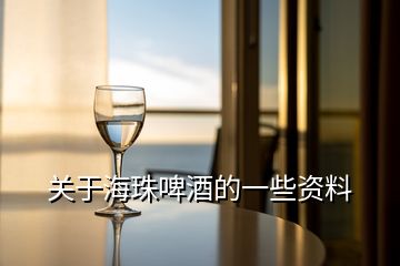 關(guān)于海珠啤酒的一些資料