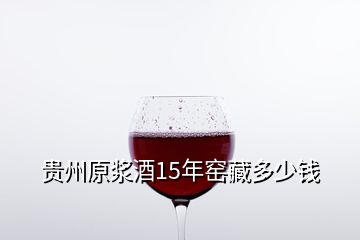 貴州原漿酒15年窯藏多少錢