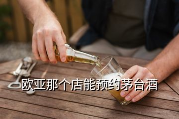 歐亞那個店能預(yù)約茅臺酒